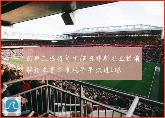 热那亚或将与中超旧将斯坦丘提前解约本赛季表现平平仅进1球