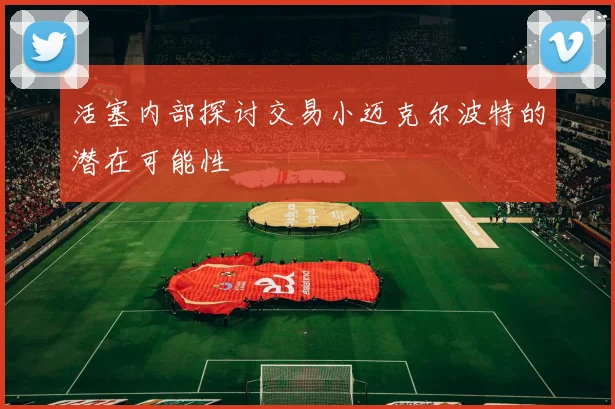 活塞内部探讨交易小迈克尔波特的潜在可能性