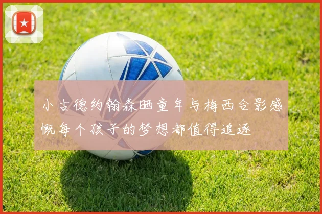 小古德约翰森晒童年与梅西合影感慨每个孩子的梦想都值得追逐