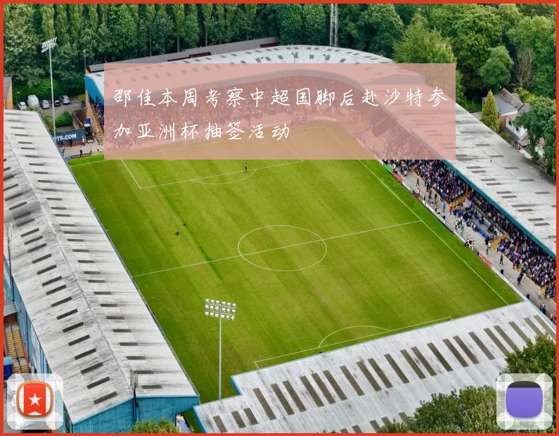 邵佳本周考察中超国脚后赴沙特参加亚洲杯抽签活动