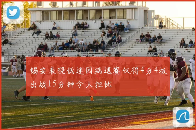 锡安表现低迷因病退赛仅得4分4板出战15分钟令人担忧