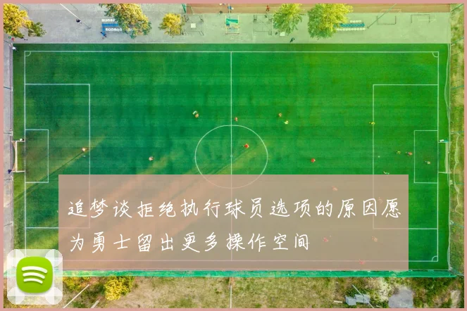 追梦谈拒绝执行球员选项的原因愿为勇士留出更多操作空间