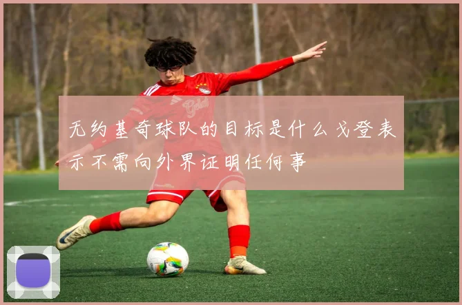无约基奇球队的目标是什么戈登表示不需向外界证明任何事