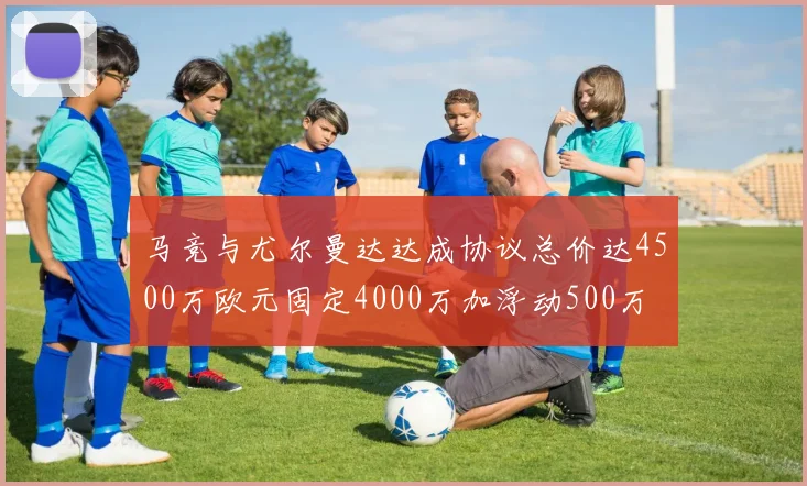 马竞与尤尔曼达达成协议总价达4500万欧元固定4000万加浮动500万