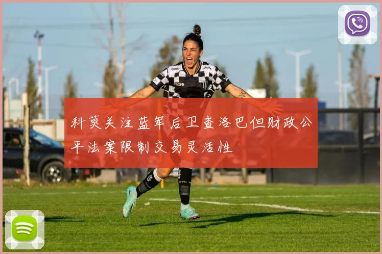 科莫关注蓝军后卫查洛巴但财政公平法案限制交易灵活性