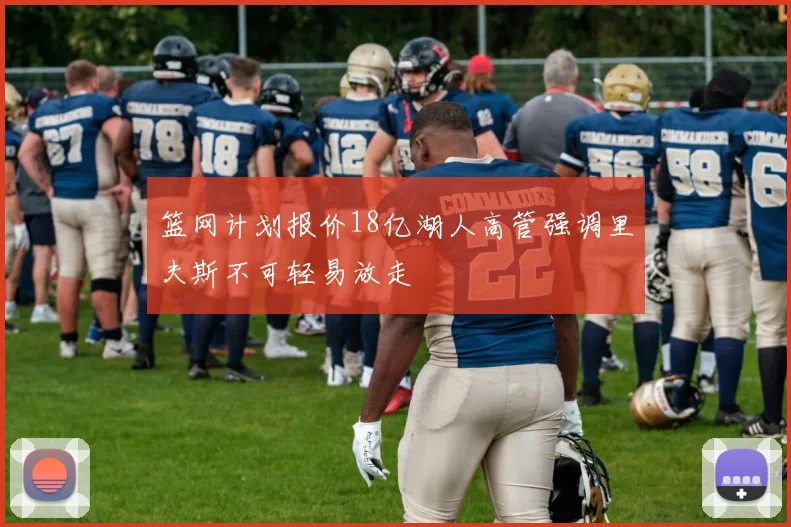 篮网计划报价18亿湖人高管强调里夫斯不可轻易放走