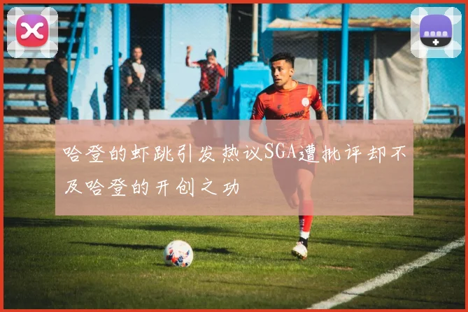 哈登的虾跳引发热议SGA遭批评却不及哈登的开创之功