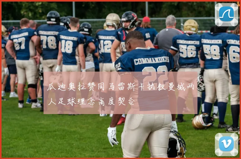 瓜迪奥拉赞同马雷斯卡执教曼城两人足球理念高度契合